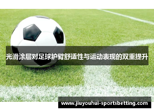 光滑涂层对足球护臂舒适性与运动表现的双重提升